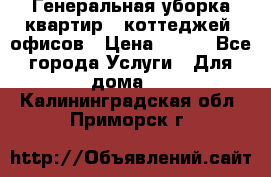 Генеральная уборка квартир , коттеджей, офисов › Цена ­ 600 - Все города Услуги » Для дома   . Калининградская обл.,Приморск г.